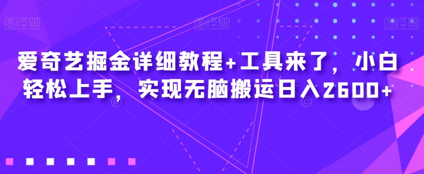 爱奇艺掘金详细教程+工具来了，小白轻松上手，实现无脑搬运日入2600+-七安资源网