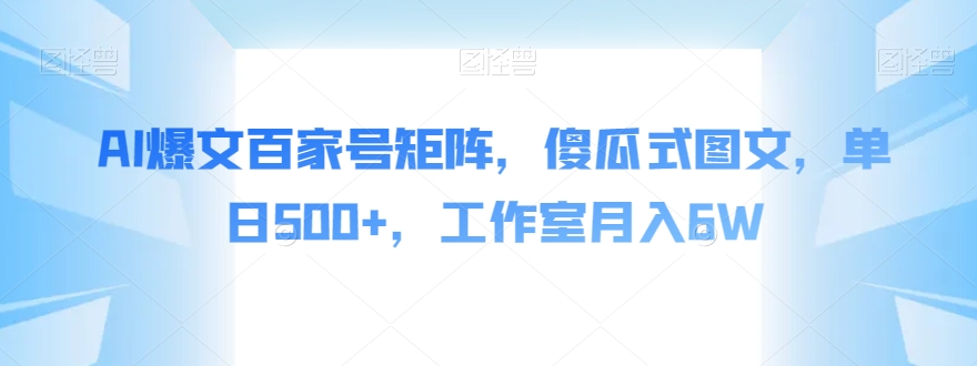 AI爆文百家号矩阵，傻瓜式图文，单日500+，工作室月入6W【揭秘】-七安资源网