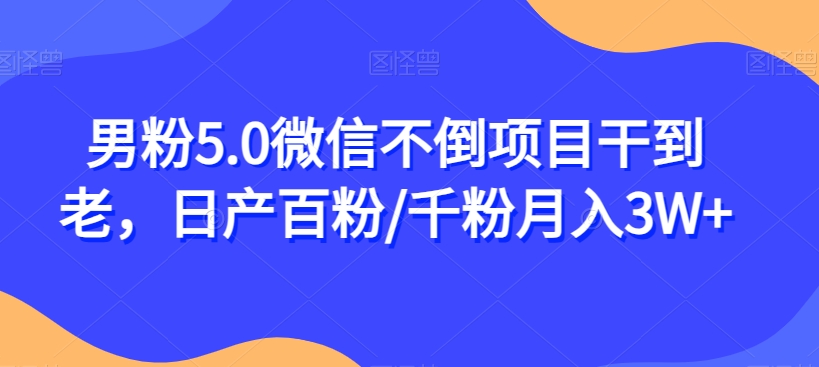 男粉5.0微信不倒项目干到老，日产百粉/千粉月入3W+【揭秘】-七安资源网