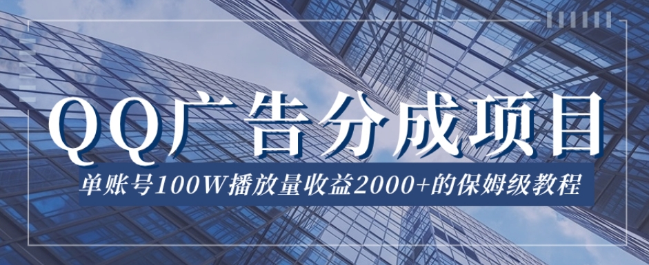 QQ广告分成项目保姆级教程，单账号100W播放量收益2000+【揭秘】-七安资源网