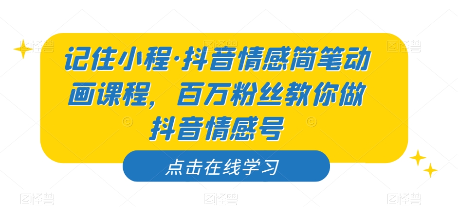 记住小程·抖音情感简笔动画课程，百万粉丝教你做抖音情感号-七安资源网