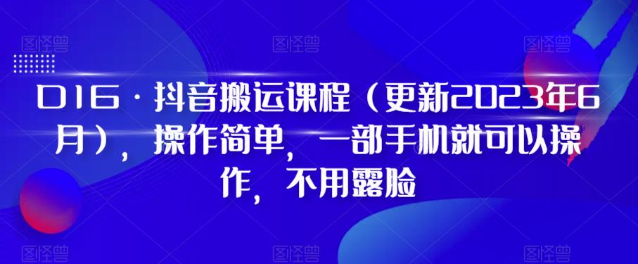 D1G·抖音搬运课程（更新2023年10月），操作简单，一部手机就可以操作，不用露脸-七安资源网