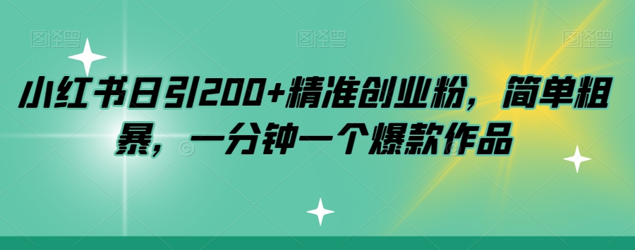 小红书日引200+精准创业粉，简单粗暴，一分钟一个爆款作品【揭秘】-七安资源网