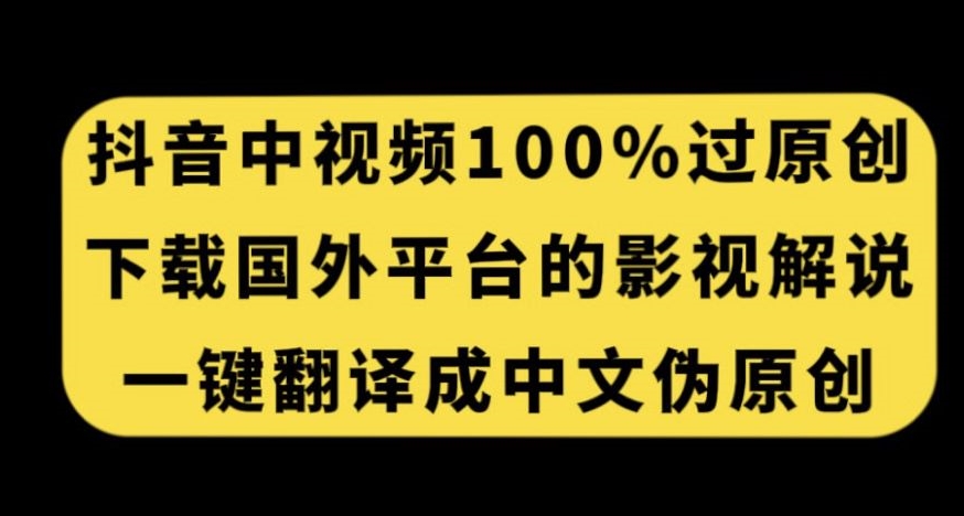 抖音中视频百分百过原创，下载国外平台的电影解说，一键翻译成中文获取收益-七安资源网