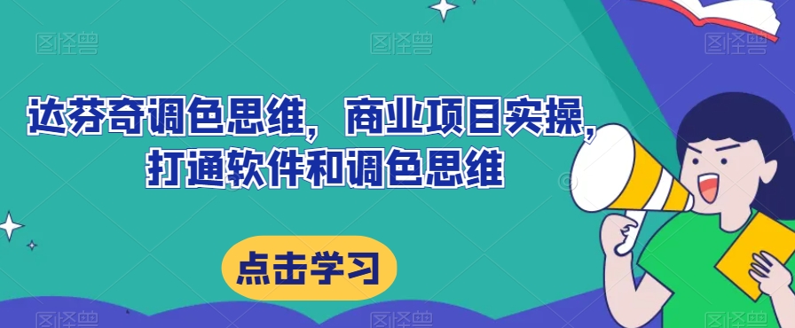 达芬奇调色思维，商业项目实操，打通软件和调色思维-七安资源网