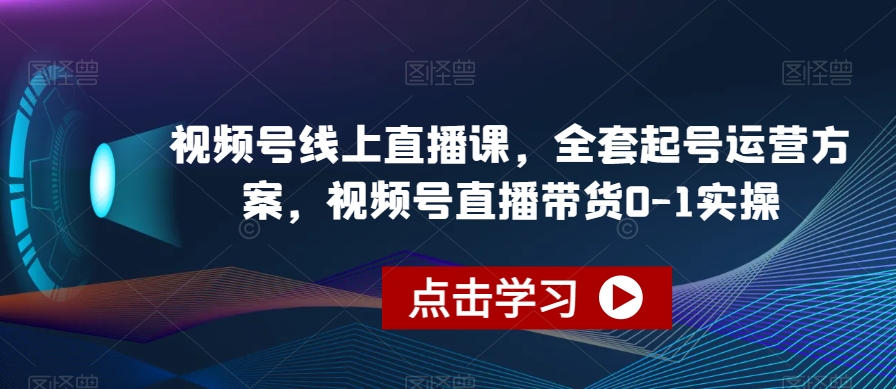 视频号线上直播课，全套起号运营方案，视频号直播带货0-1实操-七安资源网