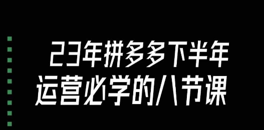 大牙·23年下半年拼多多运营必学的八节课（18节完整）-七安资源网