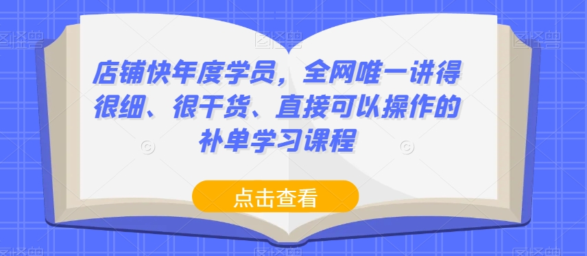 店铺快年度学员，全网唯一讲得很细、很干货、直接可以操作的补单学习课程-七安资源网