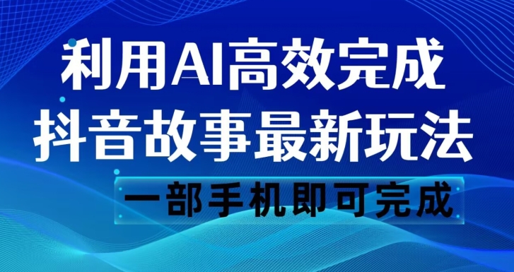 抖音故事最新玩法，通过AI一键生成文案和视频，日收入500一部手机即可完成【揭秘】-七安资源网