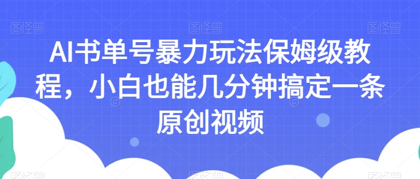 AI书单号暴力玩法保姆级教程，小白也能几分钟搞定一条原创视频【揭秘】-七安资源网