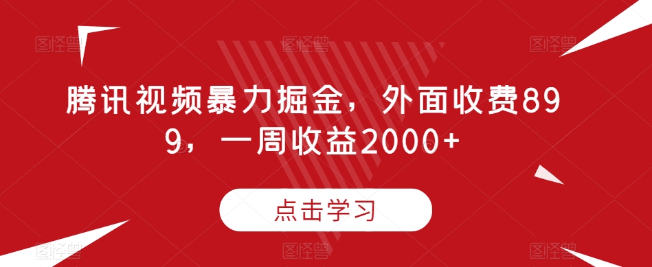 腾讯视频暴力掘金，外面收费899，一周收益2000+【揭秘】-七安资源网