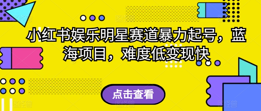 小红书娱乐明星赛道暴力起号，蓝海项目，难度低变现快【揭秘】-七安资源网