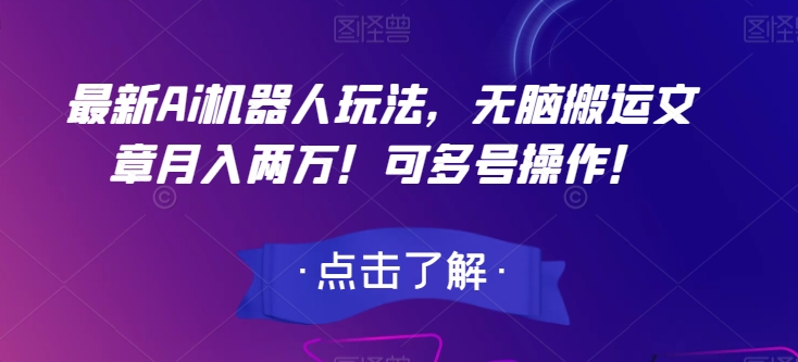 最新Ai机器人玩法，无脑搬运文章月入两万！可多号操作！【揭秘】-七安资源网