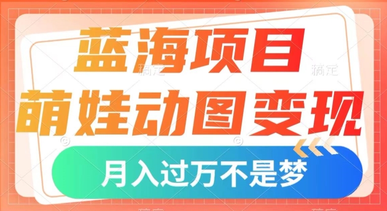 蓝海项目，萌娃动图变现，几分钟一个视频，小白也可直接入手，月入1w+【揭秘】-七安资源网