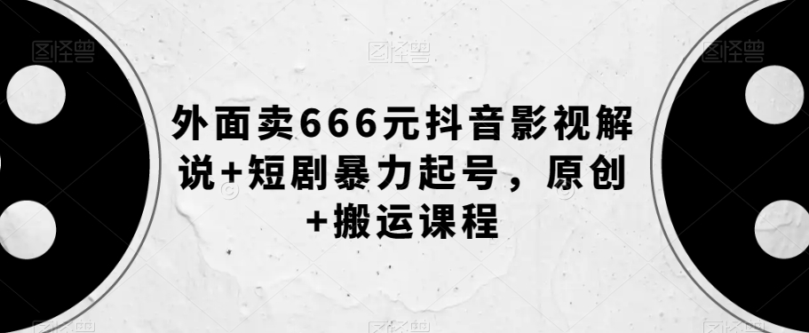 外面卖666元抖音影视解说+短剧暴力起号，原创+搬运课程-七安资源网