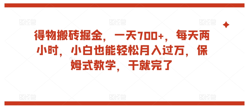 得物搬砖掘金，一天700+，每天两小时，小白也能轻松月入过万，保姆式教学，干就完了-七安资源网