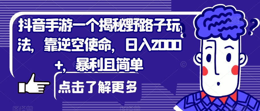 抖音手游一个揭秘野路子玩法，靠逆空使命，日入2000+，暴利且简单【揭秘】-七安资源网