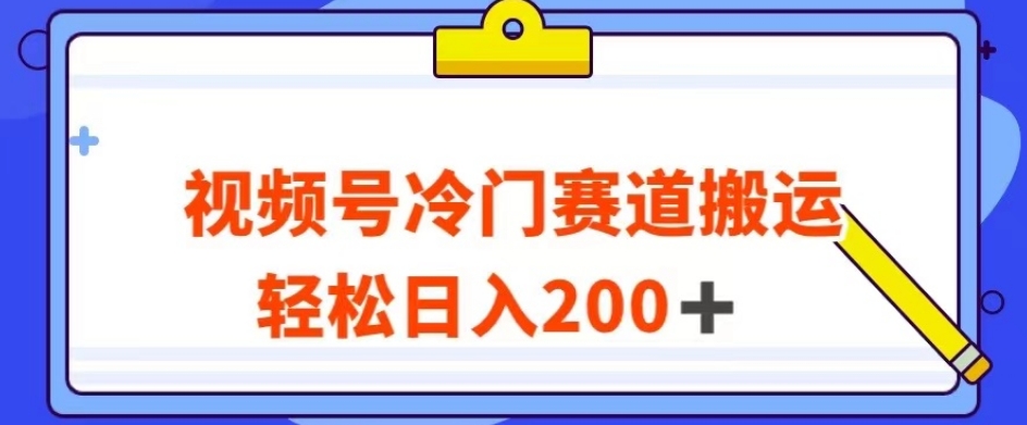 视频号最新冷门赛道搬运玩法，轻松日入200+【揭秘】-七安资源网