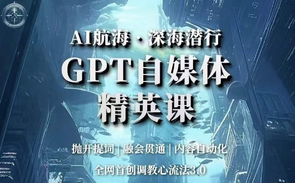 AI航海·深海潜行，GPT自媒体精英课，全网首创调教心流法3.0-七安资源网