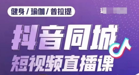 健身行业抖音同城短视频直播课，通过抖音低成本获客提升业绩，门店标准化流程承接流量-七安资源网