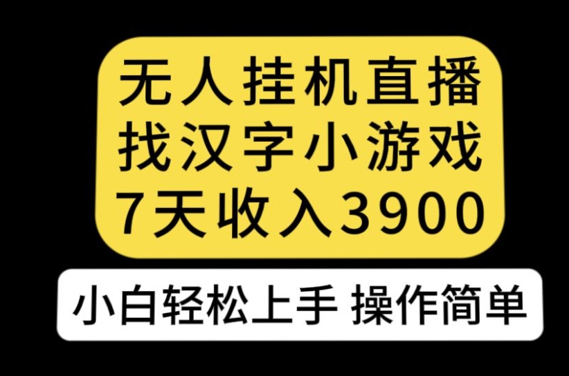 无人直播找汉字小游戏新玩法，7天收益3900，小白轻松上手人人可操作【揭秘】-七安资源网