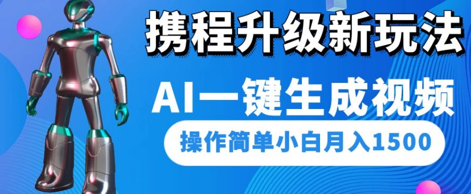 携程升级新玩法AI一键生成视频，操作简单小白月入1500-七安资源网