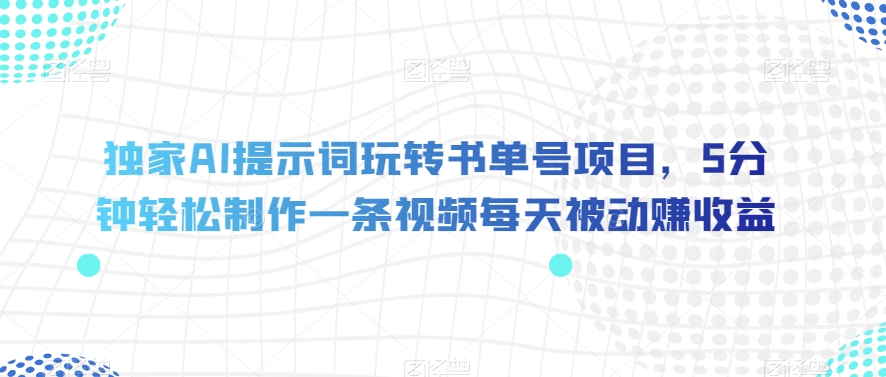 独家AI提示词玩转书单号项目，5分钟轻松制作一条视频每天被动赚收益【揭秘】-七安资源网