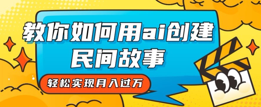 全新思路，教你如何用ai创建民间故事，轻松实现月入过万【揭秘】-七安资源网