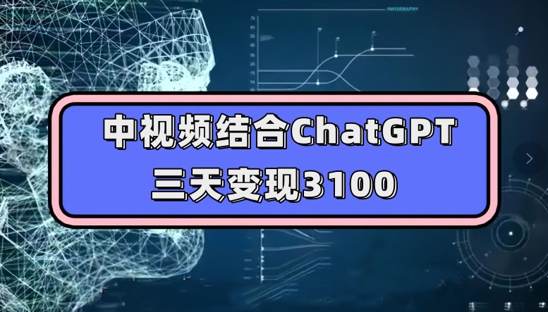 中视频结合ChatGPT，三天变现3100，人人可做玩法思路实操教学【揭秘】-七安资源网