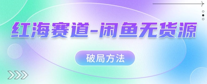 红海赛道–闲鱼无货源破局方法【揭秘】-七安资源网