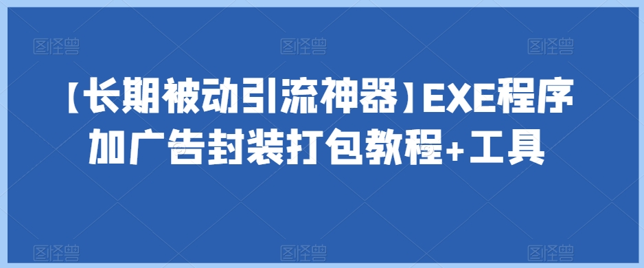 【长期被动引流神器】EXE程序加广告封装打包教程+工具-七安资源网