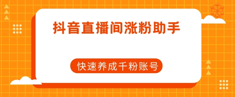 抖音直播间涨粉助手，快速养成千粉账号-七安资源网