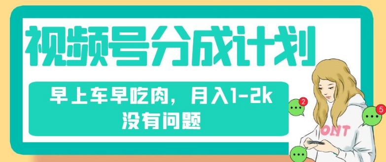 视频号分成计划，纯搬运不需要剪辑去重，早上车早吃肉，月入1-2k没有问题-七安资源网