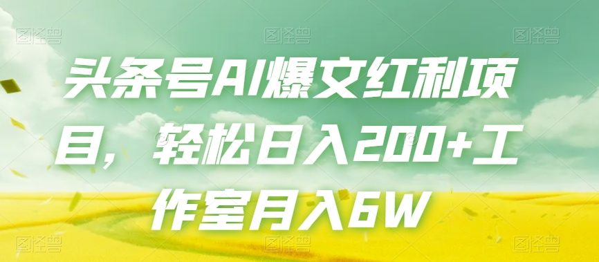 头条号AI爆文红利项目，轻松日入200+工作室月入6W-七安资源网