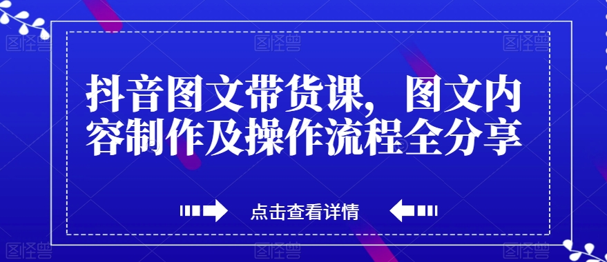 抖音图文带货课，图文内容制作及操作流程全分享-七安资源网