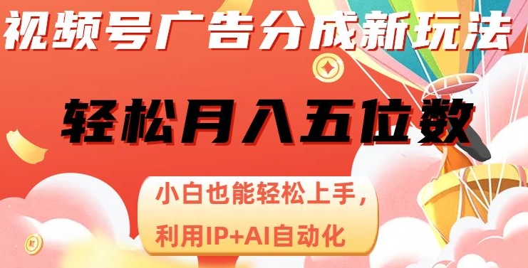 视频号广告分成新玩法，小白也能轻松上手，利用IP+AI自动化，轻松月入五位数【揭秘】-七安资源网