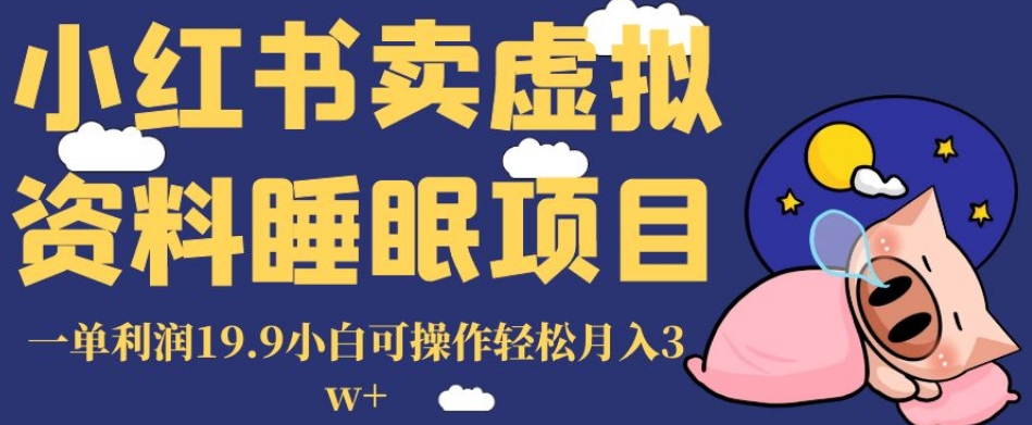 小红书卖虚拟资料睡眠项目，一单利润19.9小白可操作轻松月入3w+【揭秘】-七安资源网