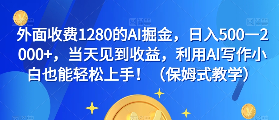 外面收费1280的AI掘金，日入500—2000+，当天见到收益，利用AI写作小白也能轻松上手！（保姆式教学）-七安资源网