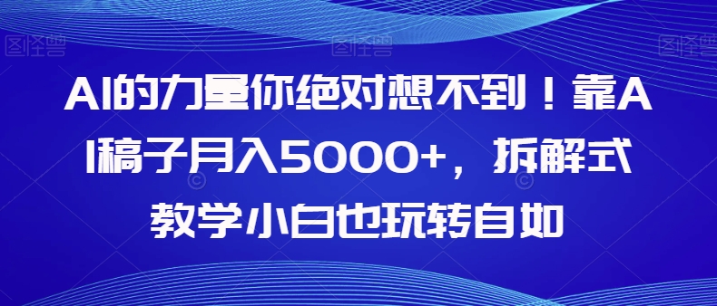 AI的力量你绝对想不到！靠AI稿子月入5000+，拆解式教学小白也玩转自如【揭秘】-七安资源网