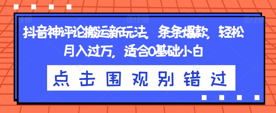 抖音神评论搬运新玩法，条条爆款，轻松月入过万，适合0基础小白【揭秘】-七安资源网