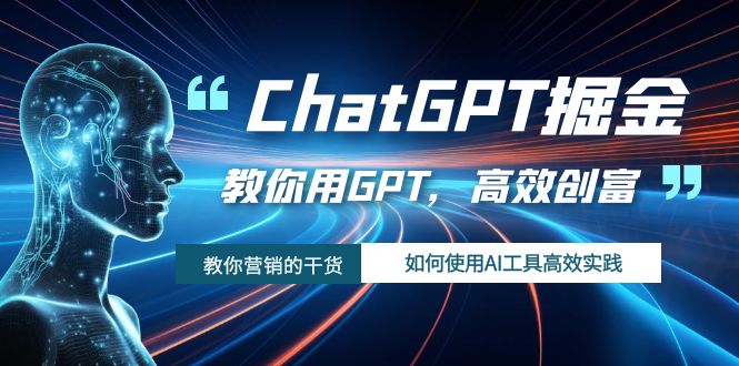 （7562期）ChatGPT掘金，教你用GPT，高效创富！如何使用AI工具高效实践-七安资源网