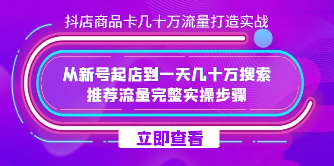 （7500期）抖店-商品卡几十万流量打造实战，从新号起店到一天几十万搜索、推荐流量…-七安资源网