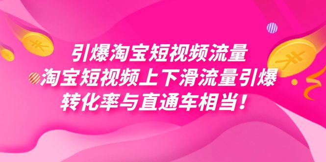 （7516期）引爆淘宝短视频流量，淘宝短视频上下滑流量引爆，每天免费获取大几万高转化-七安资源网