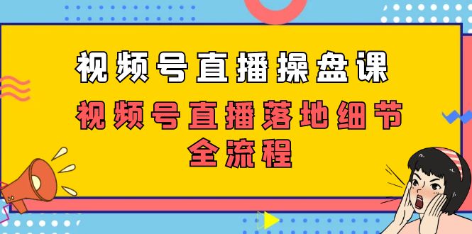 （7517期）视频号直播操盘课，​视频号直播落地细节全流程（27节课）-七安资源网