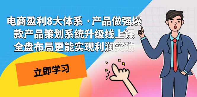 （7502期）电商盈利8大体系 ·产品做强爆款产品策划系统升级线上课 全盘布局更能实…-七安资源网