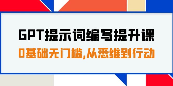 （7592期）GPT提示词编写提升课，0基础无门槛，从悉维到行动，30天16个课时-七安资源网