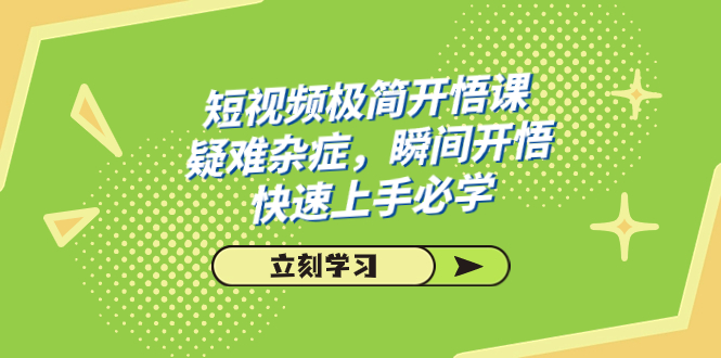 （7544期）短视频极简-开悟课，疑难杂症，瞬间开悟，快速上手必学（28节课）-七安资源网