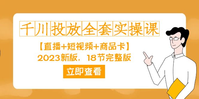 （7412期）千川投放-全套实操课【直播+短视频+商品卡】2023新版，18节完整版！-七安资源网