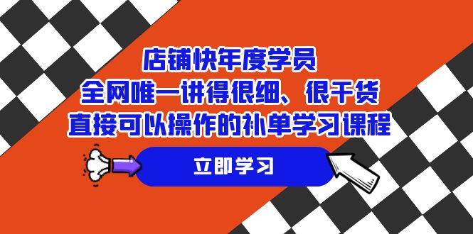 （7575期）店铺-快年度学员，全网唯一讲得很细、很干货、直接可以操作的补单学习课程-七安资源网