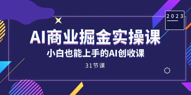 （7446期）AI商业掘金实操课，小白也能上手的AI创收课（31课）-七安资源网